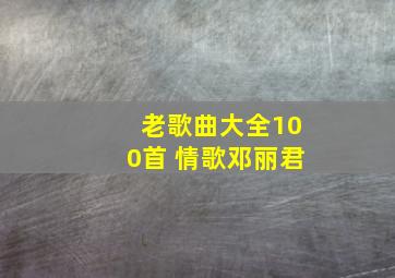 老歌曲大全100首 情歌邓丽君